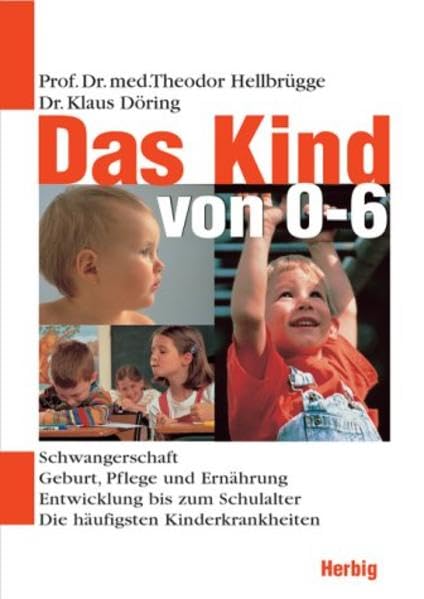 Das Kind von 0-6 Jahren: Schwangerschaft, Geburt, Pflege und Erziehung. Entwicklung bis zum Schulalter. Die häufigsten Kinderkrankheiten