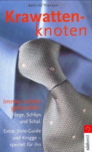 Krawattenknoten: Immer schön gebunden: Fliege, Schlips und Schal: Immer schön gebunden: Fliege, Schlips und Schal. Extra: Style-Guide und Knigge - speziell für ihn