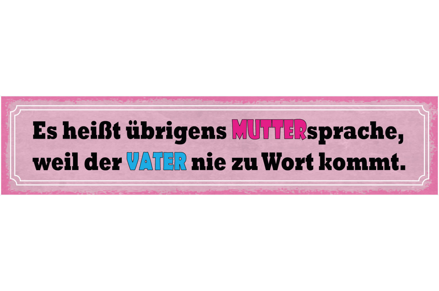 Schild Es heißt Übrigens Muttersprache Weil Der Vater Nie Zu Wort Kommt 46 x 10